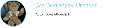 Das Dachboden-Upgrade Autor: Axel Albrecht F.